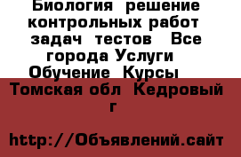 Биология: решение контрольных работ, задач, тестов - Все города Услуги » Обучение. Курсы   . Томская обл.,Кедровый г.